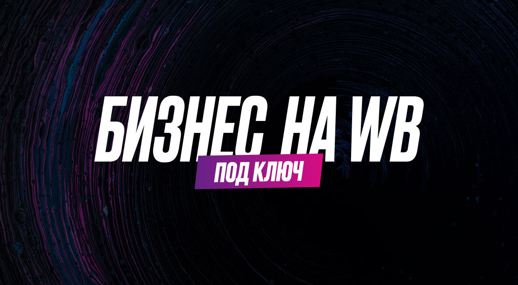 БИЗНЕС НА WB ПОД КЛЮЧ